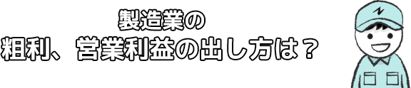 製造業の粗利、営業利益の出し方は？