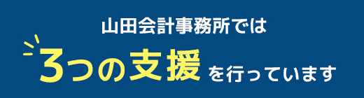 山田会計事務所では３つの支援を行っています
